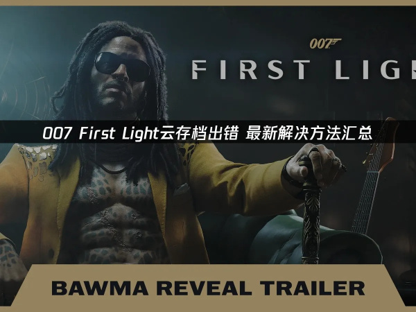 007 FirstLight存档出错进度丢失？最新修复方